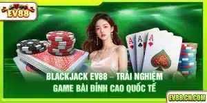 Blackjack Ev88 – Trải nghiệm game bài đỉnh cao quốc tế