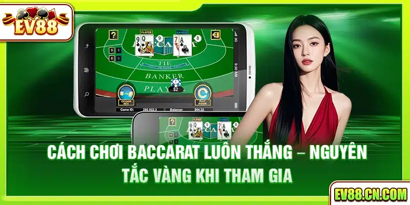 Cách chơi baccarat luôn thắng – Nguyên tắc vàng khi tham gia