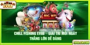 Chill Fishing Ev88 – Giải trí mỗi ngày thắng lớn dễ dàng