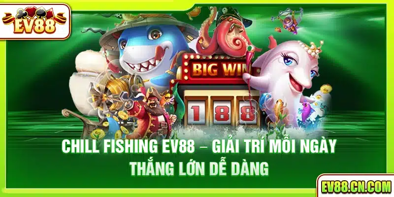 Chill Fishing Ev88 – Giải trí mỗi ngày thắng lớn dễ dàng