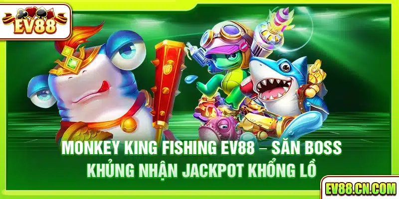 Monkey King Fishing Ev88 – Săn boss khủng nhận jackpot khổng lồ