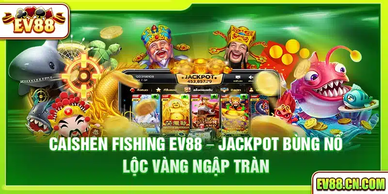 Caishen Fishing Ev88 – Jackpot bùng nổ lộc vàng ngập tràn