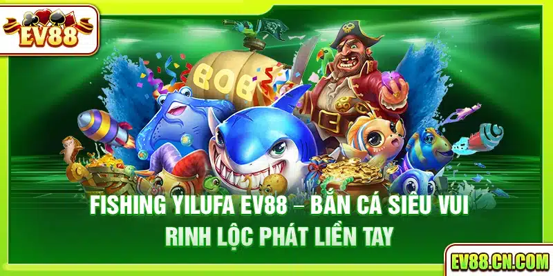 Fishing Yilufa Ev88 – Bắn cá siêu vui rinh lộc phát liền tay